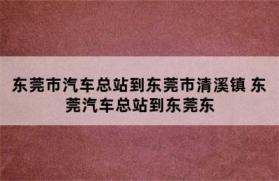 东莞市汽车总站到东莞市清溪镇 东莞汽车总站到东莞东